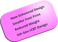 New Enhanced Design Smaller Foot Print Reduced Weight 5th Gen ICBT Design